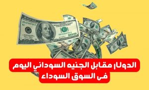 الدولار مقابل الجنيه السوداني اليوم فى السوق السوداء